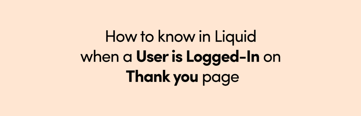 How to know in Liquid when a User is Logged-In on Thank you page