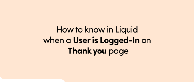 How to know in Liquid when a User is Logged-In on Thank you page